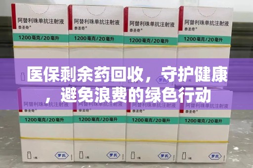 佛山医保剩余药回收，守护健康，避免浪费的绿色行动