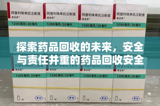 佛山探索药品回收的未来，安全与责任并重的药品回收安全建议