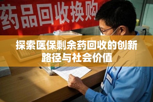 佛山探索医保剩余药回收的创新路径与社会价值