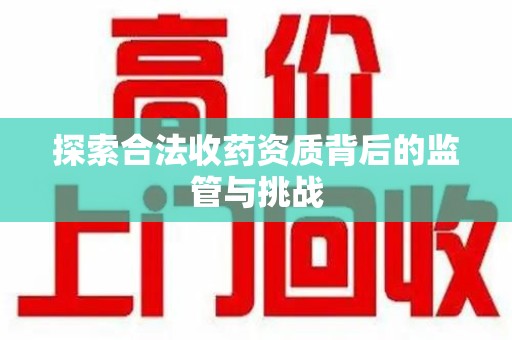佛山探索合法收药资质背后的监管与挑战