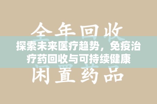佛山探索未来医疗趋势，免疫治疗药回收与可持续健康