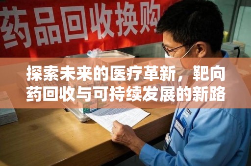 佛山探索未来的医疗革新，靶向药回收与可持续发展的新路径