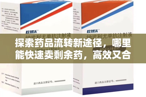 佛山探索药品流转新途径，哪里能快速卖剩余药，高效又合规