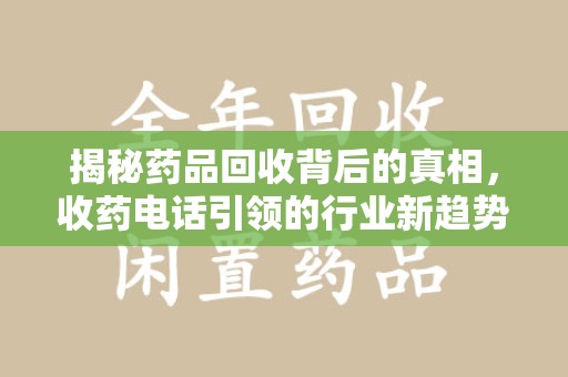 佛山揭秘药品回收背后的真相，收药电话引领的行业新趋势