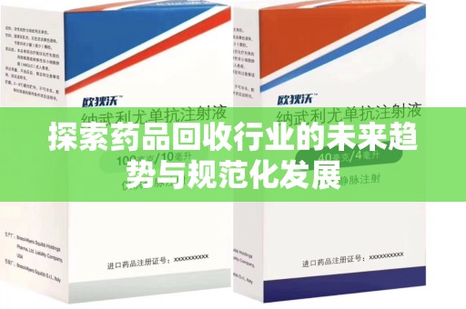 佛山探索药品回收行业的未来趋势与规范化发展