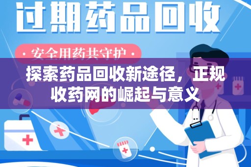 佛山探索药品回收新途径，正规收药网的崛起与意义