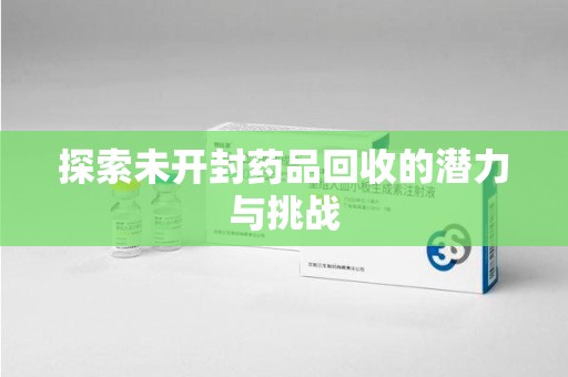 佛山探索未开封药品回收的潜力与挑战