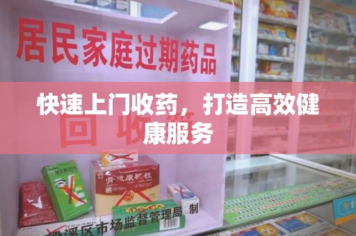 佛山快速上门收药，打造高效健康服务