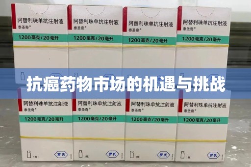佛山抗癌药物市场的机遇与挑战