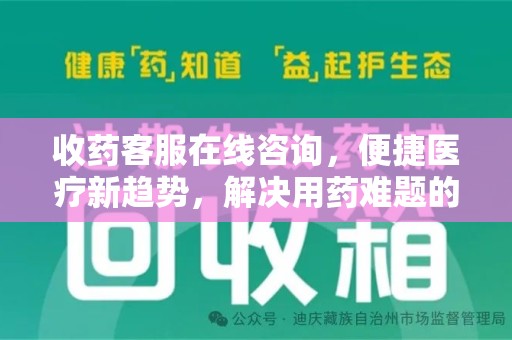 佛山收药客服在线咨询，便捷医疗新趋势，解决用药难题的高效途径