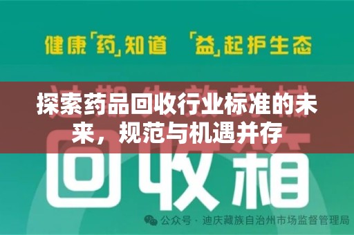佛山探索药品回收行业标准的未来，规范与机遇并存