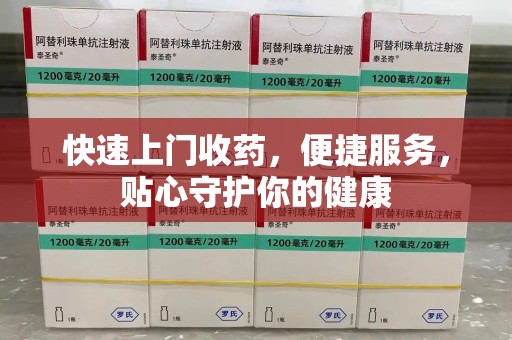 佛山快速上门收药，便捷服务，贴心守护你的健康