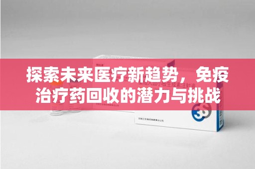 佛山探索未来医疗新趋势，免疫治疗药回收的潜力与挑战