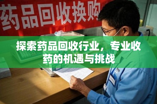 佛山探索药品回收行业，专业收药的机遇与挑战