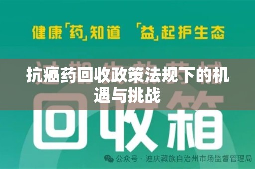 佛山抗癌药回收政策法规下的机遇与挑战