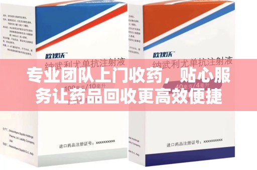 佛山专业团队上门收药，贴心服务让药品回收更高效便捷
