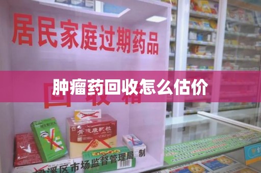 佛山肿瘤药回收怎么估价