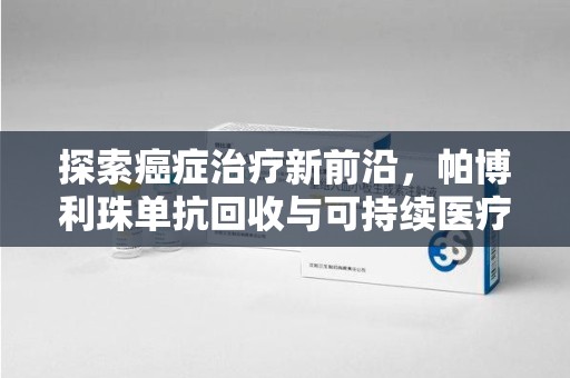 佛山探索癌症治疗新前沿，帕博利珠单抗回收与可持续医疗的未来