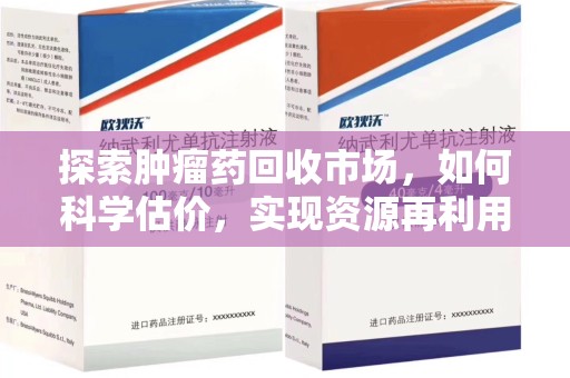 佛山探索肿瘤药回收市场，如何科学估价，实现资源再利用？