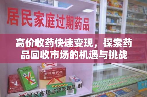 佛山高价收药快速变现，探索药品回收市场的机遇与挑战