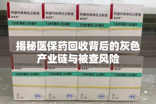 佛山揭秘医保药回收背后的灰色产业链与被查风险