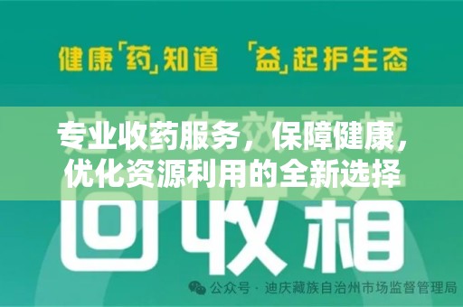 佛山专业收药服务，保障健康，优化资源利用的全新选择