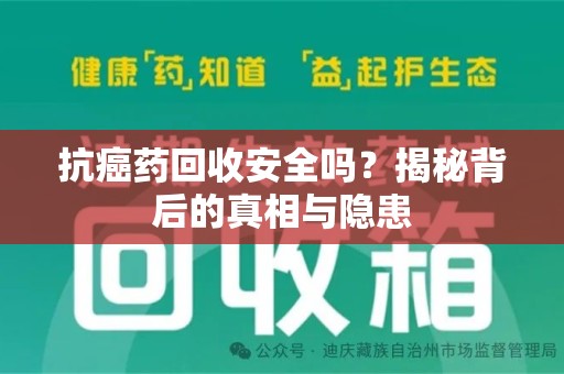 佛山抗癌药回收安全吗？揭秘背后的真相与隐患