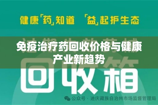 佛山免疫治疗药回收价格与健康产业新趋势