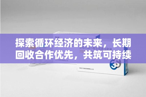 佛山探索循环经济的未来，长期回收合作优先，共筑可持续发展之路