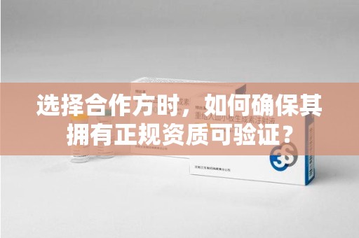 佛山选择合作方时，如何确保其拥有正规资质可验证？