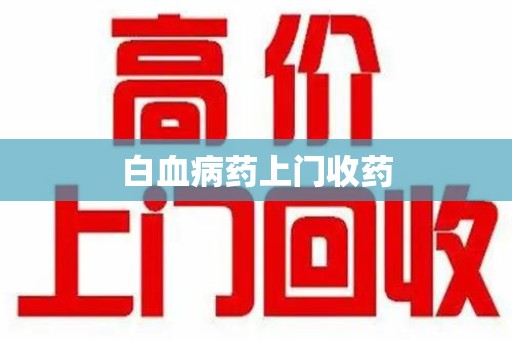 佛山白血病药上门收药