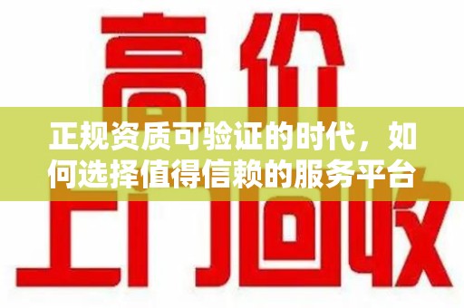佛山正规资质可验证的时代，如何选择值得信赖的服务平台？