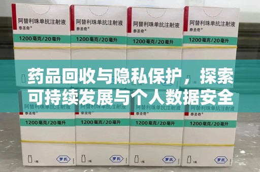 佛山药品回收与隐私保护，探索可持续发展与个人数据安全的平衡之道
