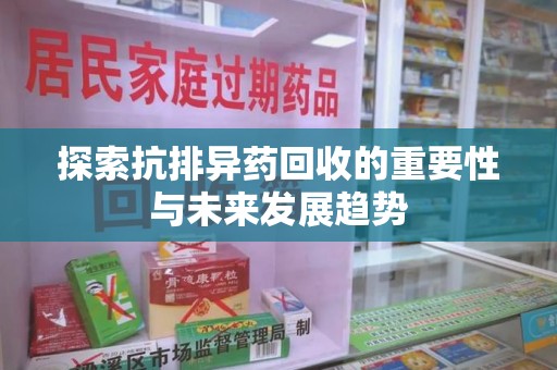 佛山探索抗排异药回收的重要性与未来发展趋势