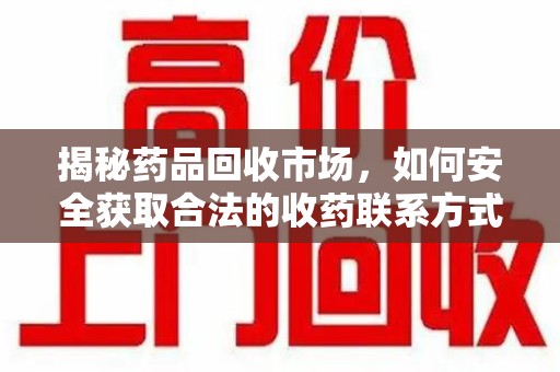 佛山揭秘药品回收市场，如何安全获取合法的收药联系方式