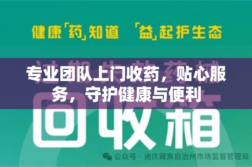 佛山专业团队上门收药，贴心服务，守护健康与便利