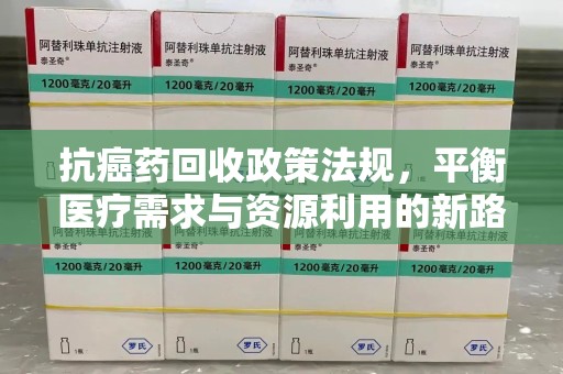 佛山抗癌药回收政策法规，平衡医疗需求与资源利用的新路径