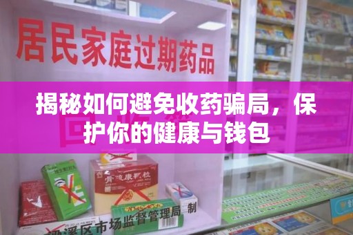 佛山揭秘如何避免收药骗局，保护你的健康与钱包