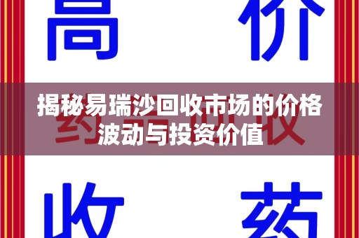 佛山揭秘易瑞沙回收市场的价格波动与投资价值