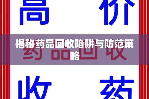 佛山揭秘药品回收陷阱与防范策略