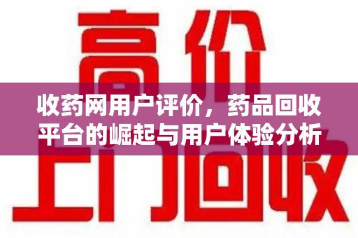 佛山收药网用户评价，药品回收平台的崛起与用户体验分析