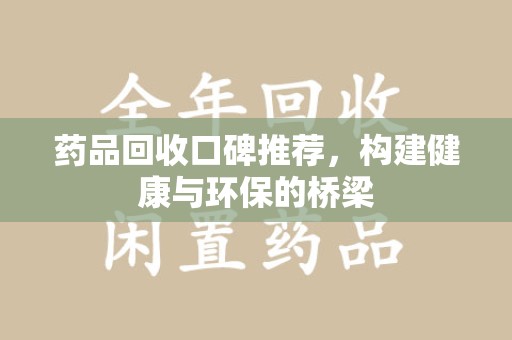 佛山药品回收口碑推荐，构建健康与环保的桥梁