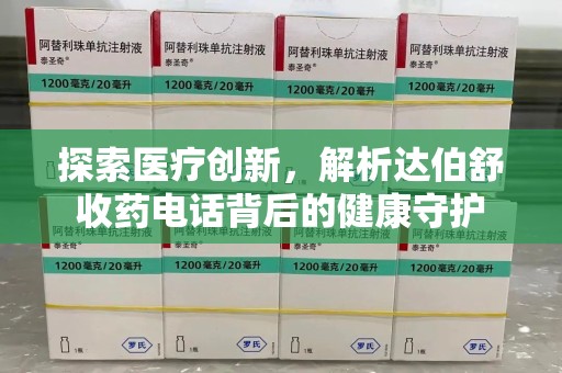 佛山探索医疗创新，解析达伯舒收药电话背后的健康守护