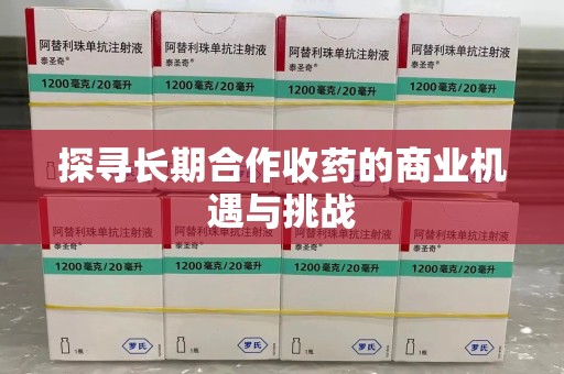 佛山探寻长期合作收药的商业机遇与挑战