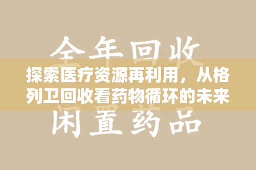 佛山探索医疗资源再利用，从格列卫回收看药物循环的未来