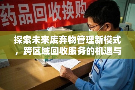 佛山探索未来废弃物管理新模式，跨区域回收服务的机遇与挑战