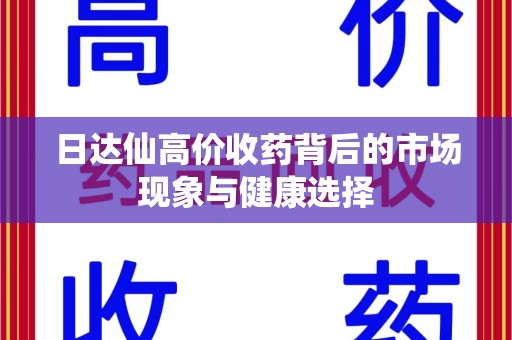佛山日达仙高价收药背后的市场现象与健康选择