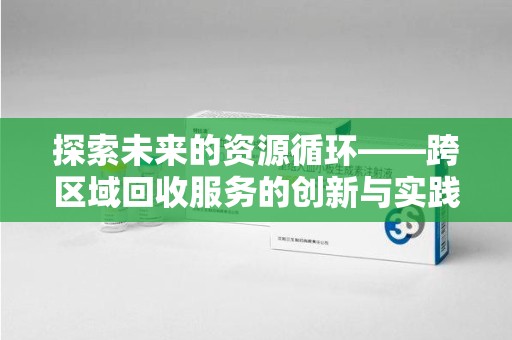 佛山探索未来的资源循环——跨区域回收服务的创新与实践