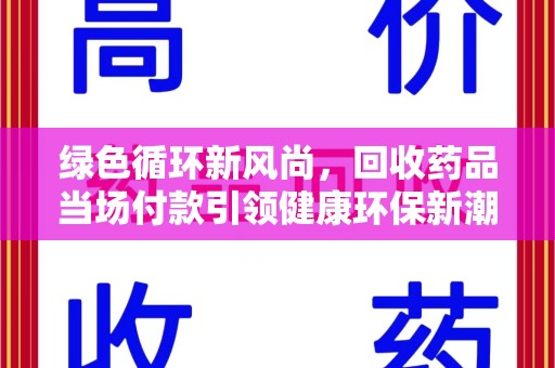 佛山绿色循环新风尚，回收药品当场付款引领健康环保新潮流