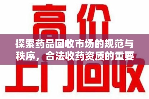 佛山探索药品回收市场的规范与秩序，合法收药资质的重要性
